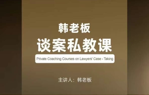 韩老板谈案私教课：律师成交率提升实战训练营