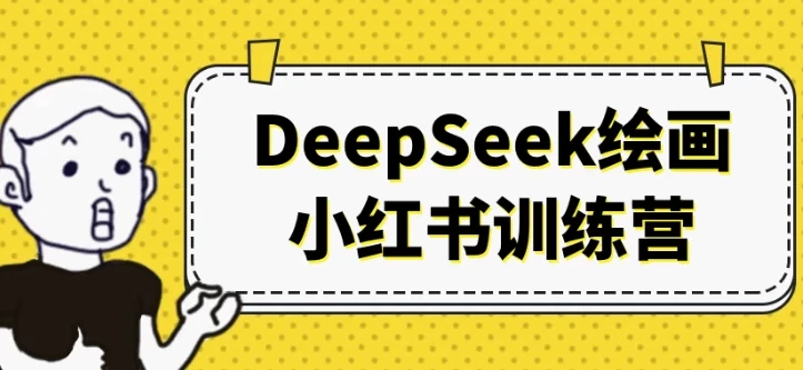DeepSeek绘画小红书训练营：AI绘画变现与账号运营全流程实战课