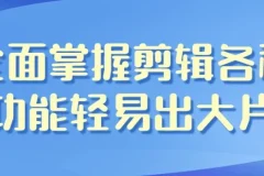 影视剪辑带货全能课程：全面掌握剪辑技能轻松创作大片