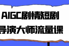 AIGC剧情短剧导演大师流量课程