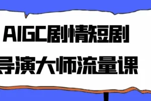 AIGC剧情短剧导演大师流量课程