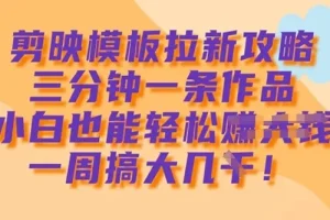 剪映模板拉新攻略：小白3分钟制作1条作品