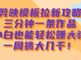 剪映模板拉新攻略：小白3分钟制作1条作品