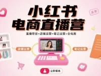 小红书电商直播营：直播带货、店铺与笔记运营全攻略