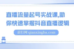 尼采老师直播流量起号实战课：掌握抖音直播逻辑，高效开启商家自播