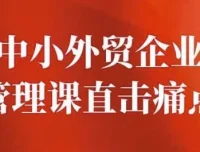 中小外贸企业管理课：直击痛点，提升管理智慧