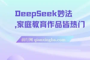DeepSeek家庭教育妙法：项目实操与变现秘籍
