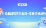 抖音创业粉引流与变现保姆级教程，可无脑套用模板