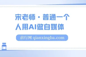 宋老师：普通人AI自媒体入门课程