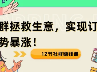 12节社群赚钱课：借社群之力，实现生意逆势增长
