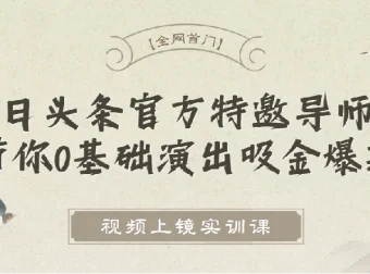 视频上镜实训课：今日头条特邀导师带你打造爆款