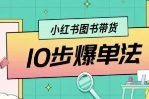 小红书图书带货10步爆单法：从0到1玩法课程