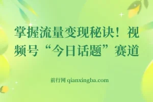视频号“今日话题”赛道流量变现教学