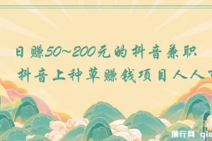 抖音种草赚钱兼职项目：人人可做，日赚50 – 200元