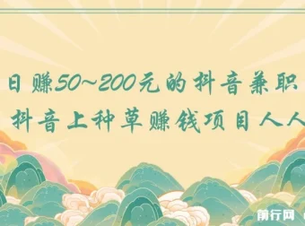 抖音种草赚钱兼职项目：人人可做，日赚50 – 200元
