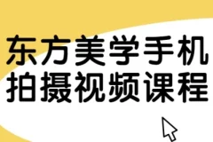 东方美学手机拍摄视频课程