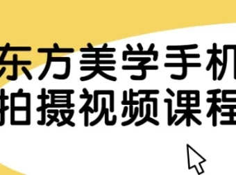 东方美学手机拍摄视频课程