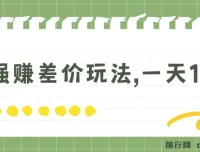 最强赚差价玩法：日入四位数的简单无套路项目