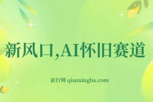 新风口：AI怀旧赛道项目介绍与实操（手机电脑可做）