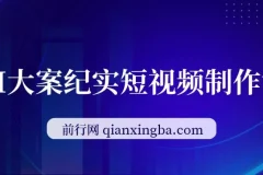 AI大案纪实短视频制作课：文案生成+剪辑教学+伙伴计划，实现轻资产变现