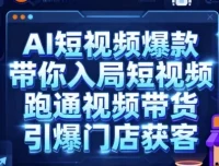 AI短视频爆款实操课：带你入局短视频，跑通视频带货与门店获客