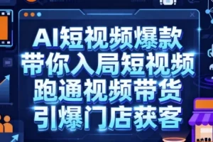 AI短视频爆款实操课：带你入局短视频，跑通视频带货与门店获客