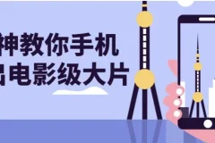 大神教你手机拍出电影级大片课程
