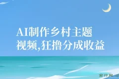 AI制作乡村主题视频项目：一部手机轻松获取分成收益，小白适用