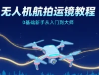 无人机航拍运镜教程：0基础新手进阶大师之路