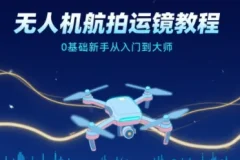无人机航拍运镜教程：0基础新手进阶大师之路