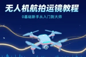 无人机航拍运镜教程：0基础新手进阶大师之路