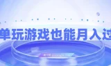 简单玩游戏月入过万项目：0成本，一单利润20（附500G安卓游戏分类系列）