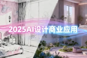 2025AI设计商业应用：室内软装、建筑与景观一体化课程