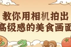 教你用相机拍出高级感的美食画面：涵盖拍摄与调色技巧课程
