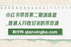 小红书带货第二期训练营：零门槛无压货，一部手机开启月收过万之旅