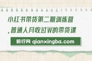 小红书带货第二期训练营：零门槛无压货，一部手机开启月收过万之旅