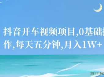 抖音开车视频项目：0基础操作指南