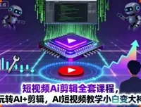 短视频AI剪辑全套课程：从剪映基础到AI进阶，小白变大神