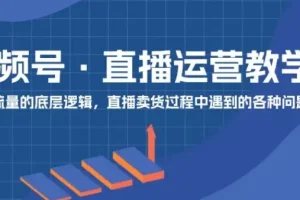 视频号直播运营：0到1实操课程，快速掌握核心运营技能