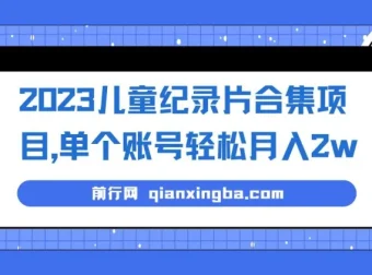 2023儿童纪录片合集项目：单个账号轻松月入2w+