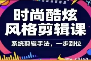 时尚酷炫剪辑系统全课：从零到专业的爆款视频剪辑课程