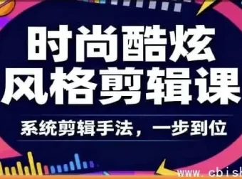时尚酷炫剪辑系统全课：从零到专业的爆款视频剪辑课程