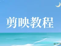 剪映教程：全面掌握视频剪辑技巧