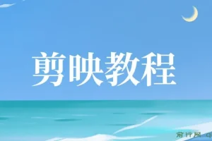 剪映教程：全面掌握视频剪辑技巧