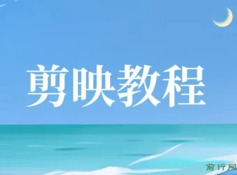 剪映教程：全面掌握视频剪辑技巧