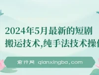 2024年5月最新短剧搬运纯手法技术操作