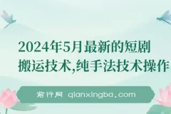 2024年5月最新短剧搬运纯手法技术操作