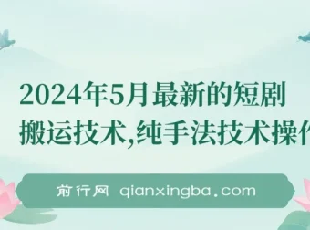 2024年5月最新短剧搬运纯手法技术操作