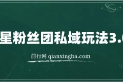 明星粉丝团私域玩法3.0：变现稳定且全程干货，轻松上手