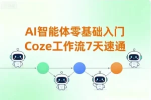7天零基础速通Coze工作流：AI智能体入门课程